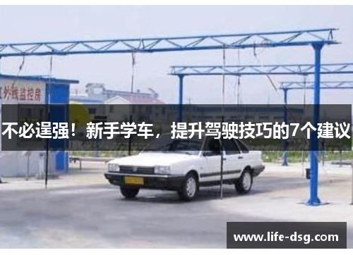 不必逞强！新手学车，提升驾驶技巧的7个建议