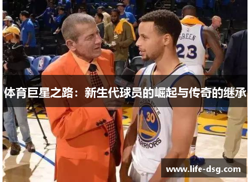 体育巨星之路：新生代球员的崛起与传奇的继承